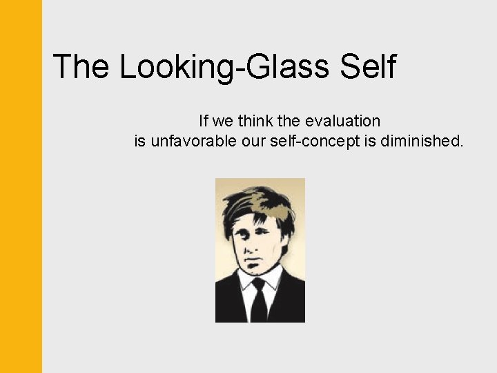 The Looking-Glass Self If we think the evaluation is unfavorable our self-concept is diminished.