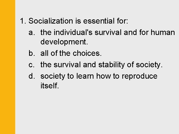 1. Socialization is essential for: a. the individual's survival and for human development. b.