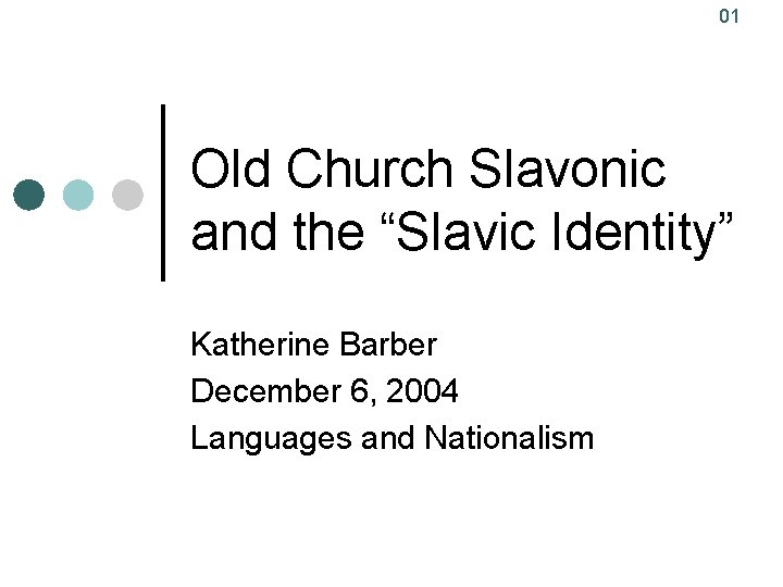 01 Old Church Slavonic and the “Slavic Identity” Katherine Barber December 6, 2004 Languages