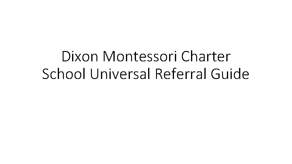 Dixon Montessori Charter School Universal Referral Guide 