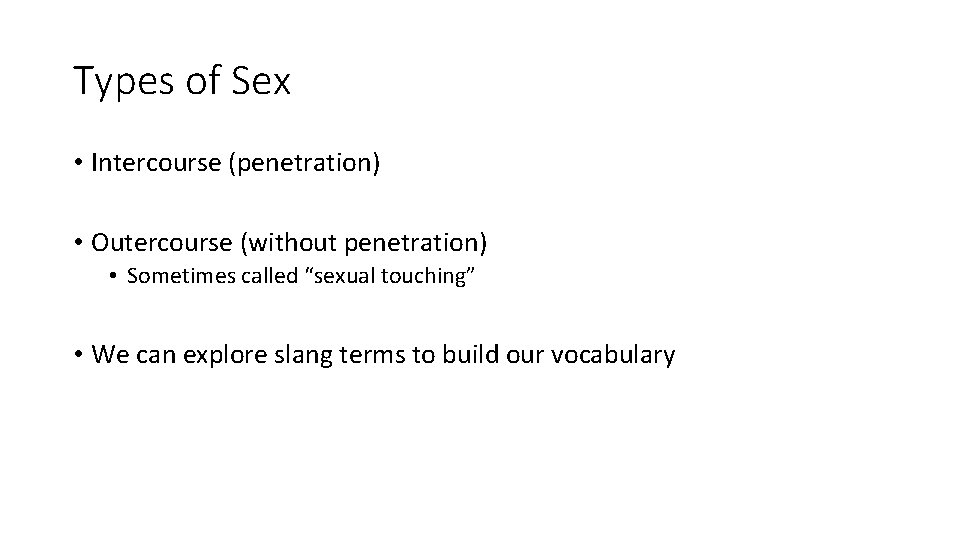 Types of Sex • Intercourse (penetration) • Outercourse (without penetration) • Sometimes called “sexual