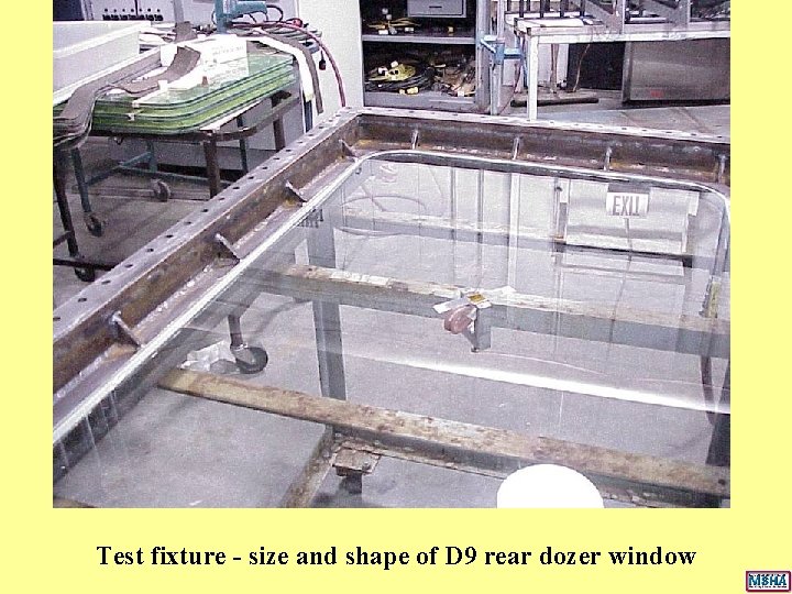 Test fixture - size and shape of D 9 rear dozer window Test fixture - size and shape of D 9 rear dozer window