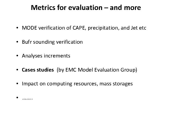 Metrics for evaluation – and more • MODE verification of CAPE, precipitation, and Jet Metrics for evaluation – and more • MODE verification of CAPE, precipitation, and Jet