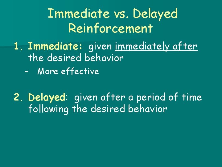 Immediate vs. Delayed Reinforcement 1. Immediate: given immediately after the desired behavior – More