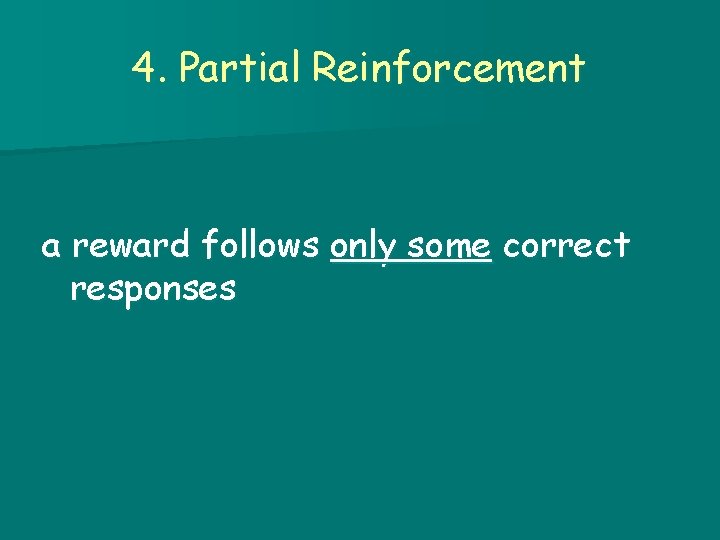 4. Partial Reinforcement a reward follows only some correct responses 