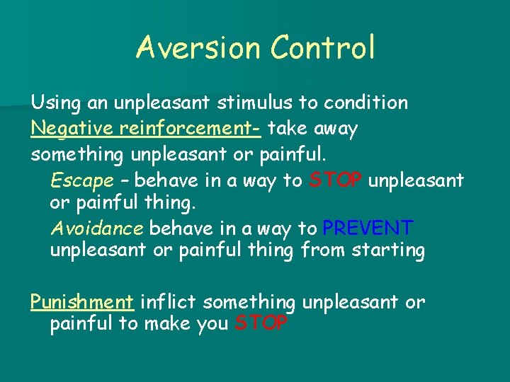 Aversion Control Using an unpleasant stimulus to condition Negative reinforcement- take away something unpleasant