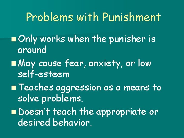 Problems with Punishment n Only works when the punisher is around n May cause