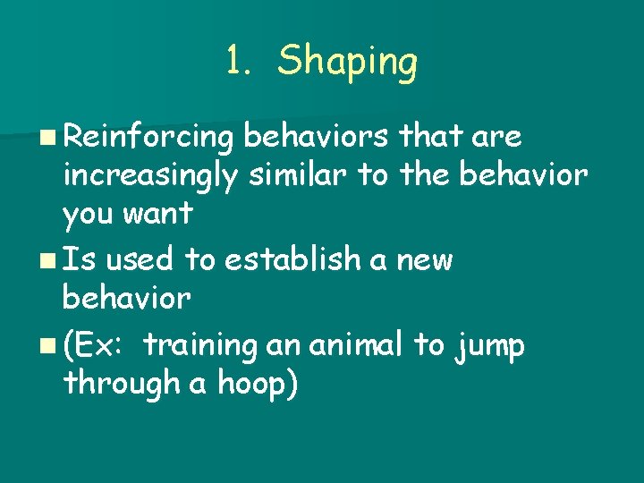1. Shaping n Reinforcing behaviors that are increasingly similar to the behavior you want