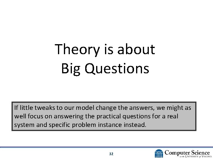 Theory is about Big Questions If little tweaks to our model change the answers,