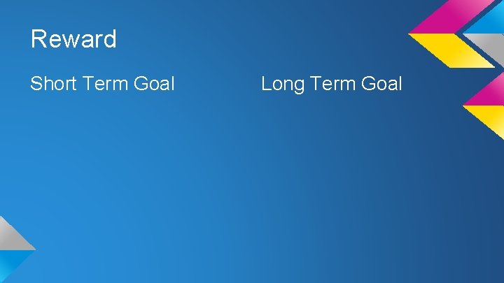 Reward Short Term Goal Long Term Goal 