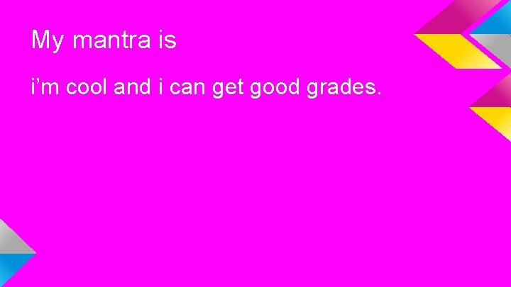 My mantra is i’m cool and i can get good grades. 
