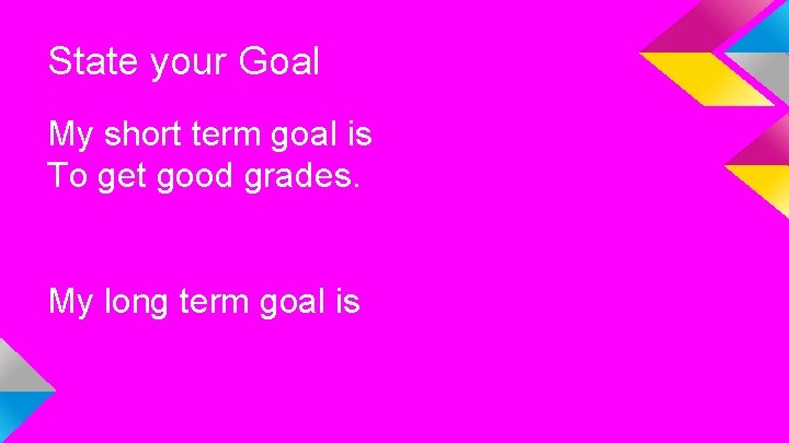 State your Goal My short term goal is To get good grades. My long