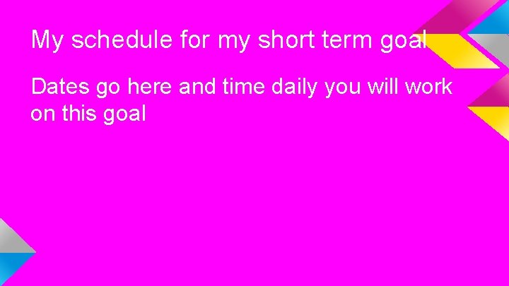 My schedule for my short term goal Dates go here and time daily you