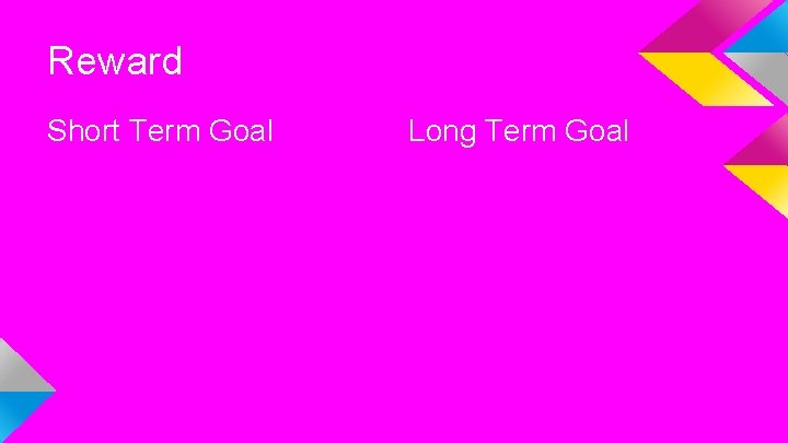 Reward Short Term Goal Long Term Goal 