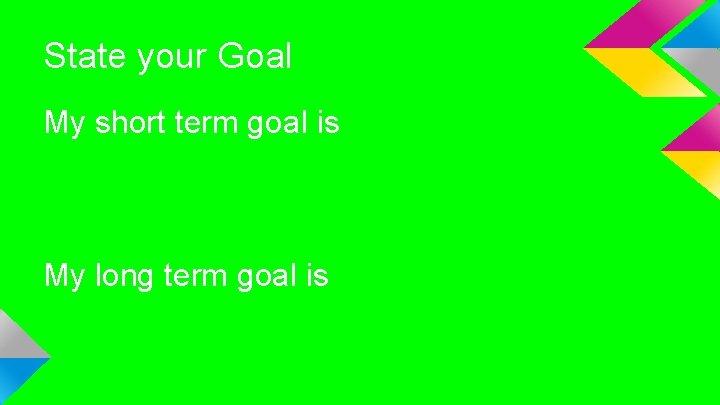 State your Goal My short term goal is My long term goal is 