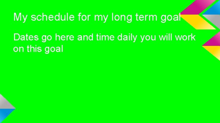 My schedule for my long term goal Dates go here and time daily you