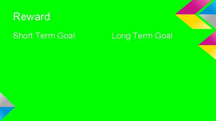 Reward Short Term Goal Long Term Goal 