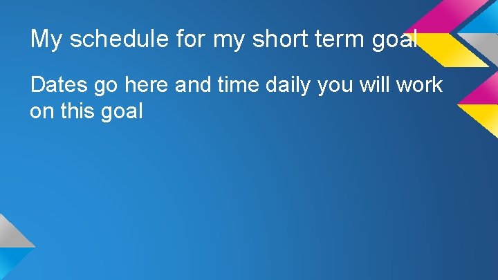 My schedule for my short term goal Dates go here and time daily you