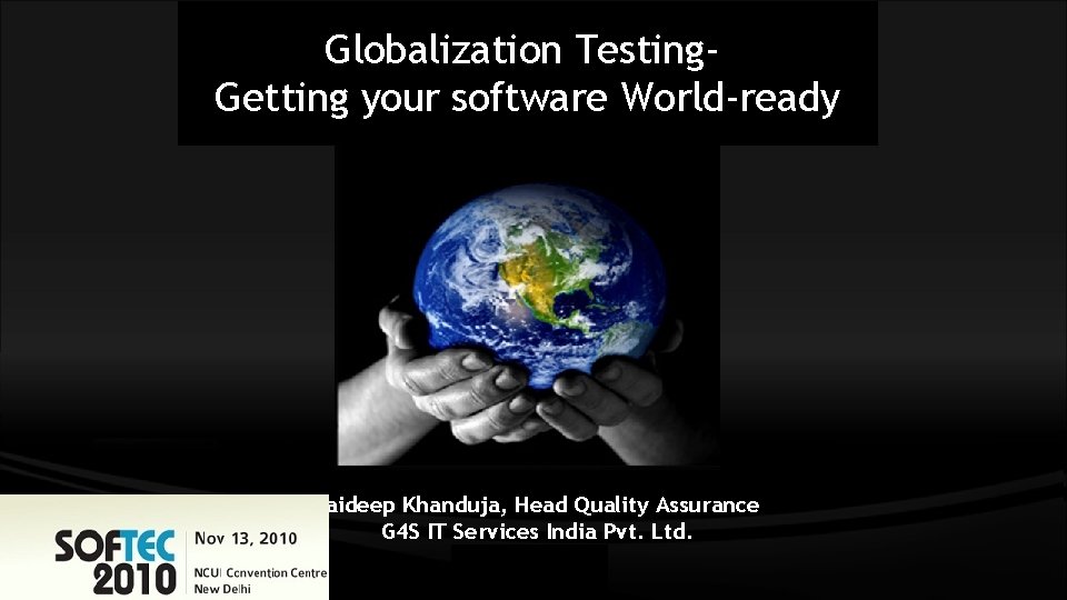Globalization Testing. Getting your software World-ready Jaideep Khanduja, Head Quality Assurance G 4 S