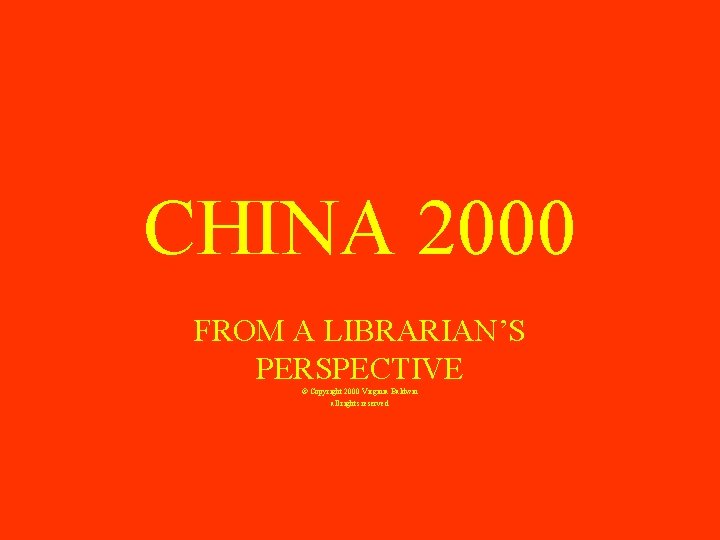 CHINA 2000 FROM A LIBRARIAN’S PERSPECTIVE © Copyright 2000 Virginia Baldwin all rights reserved