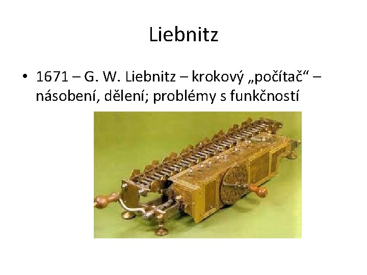 Liebnitz • 1671 – G. W. Liebnitz – krokový „počítač“ – násobení, dělení; problémy