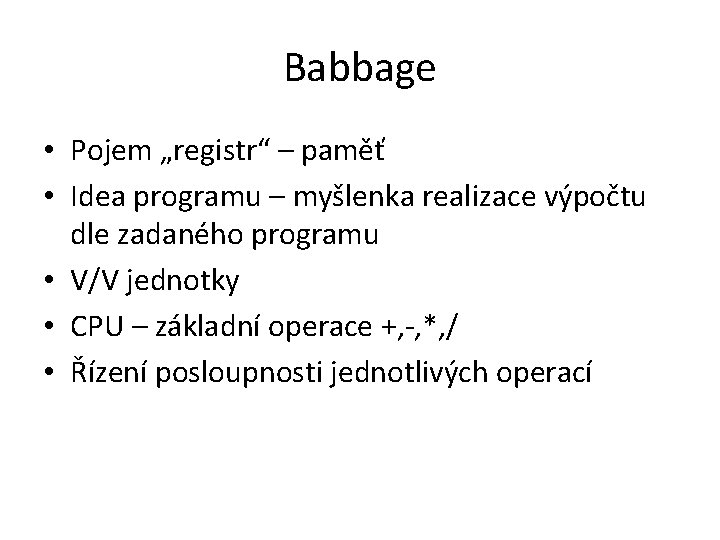 Babbage • Pojem „registr“ – paměť • Idea programu – myšlenka realizace výpočtu dle