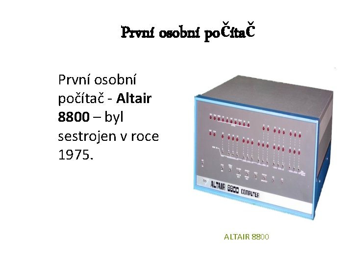 První osobní počítač - Altair 8800 – byl sestrojen v roce 1975. ALTAIR 8800
