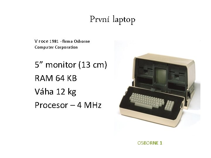 První laptop V roce 1981 - firma Osborne Computer Corporation 5” monitor (13 cm)