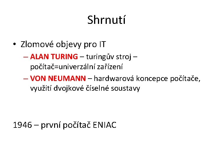 Shrnutí • Zlomové objevy pro IT – ALAN TURING – turingův stroj – počítač=univerzální