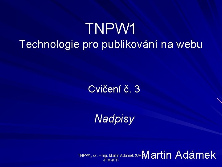 TNPW 1 Technologie pro publikování na webu Cvičení č. 3 Nadpisy Martin Adámek TNPW