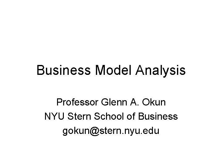 Business Model Analysis Professor Glenn A. Okun NYU Stern School of Business gokun@stern. nyu.