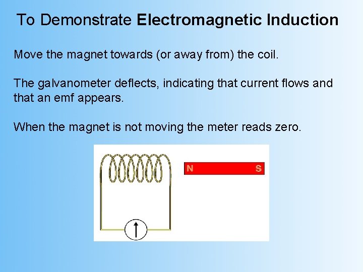 To Demonstrate Electromagnetic Induction Move the magnet towards (or away from) the coil. The
