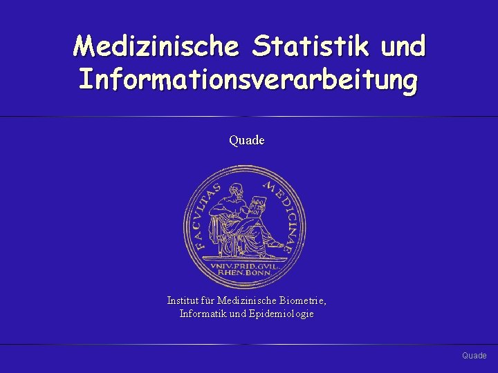 Medizinische Statistik und Informationsverarbeitung Quade Institut für Medizinische Biometrie, Informatik und Epidemiologie Quade 
