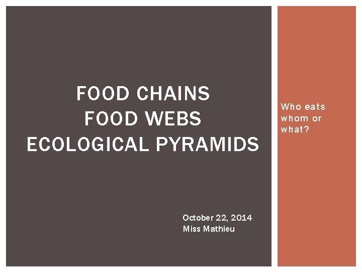 FOOD CHAINS FOOD WEBS ECOLOGICAL PYRAMIDS October 22, 2014 Miss Mathieu Who eats whom
