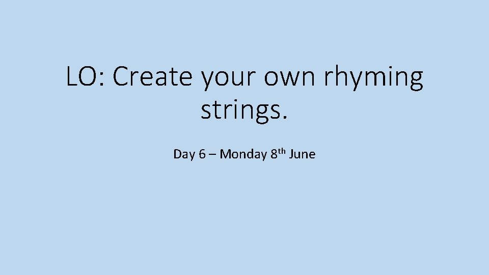 LO: Create your own rhyming strings. Day 6 – Monday 8 th June 