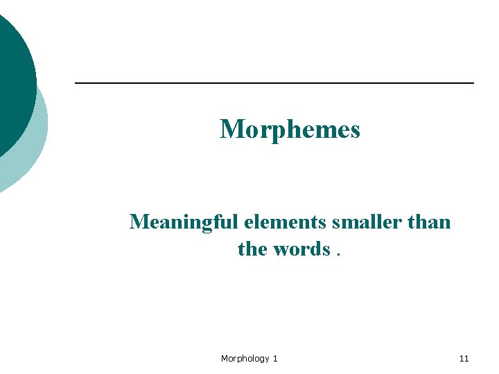 Morphemes Meaningful elements smaller than the words. Morphology 1 11 