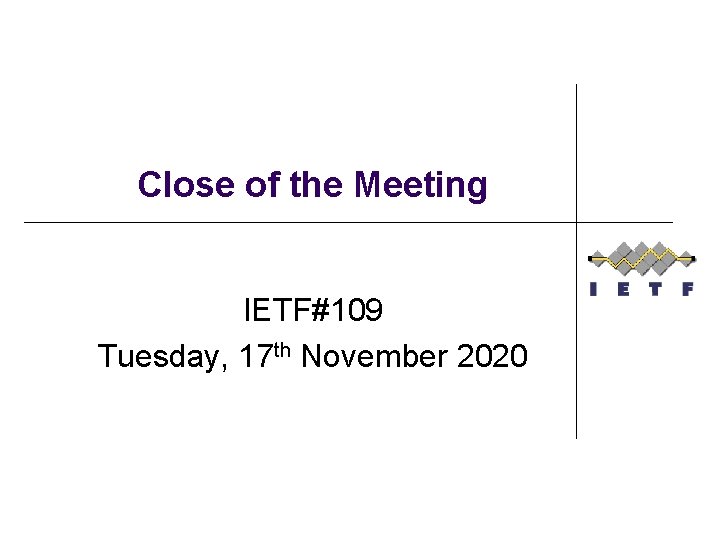 Close of the Meeting IETF#109 Tuesday, 17 th November 2020 
