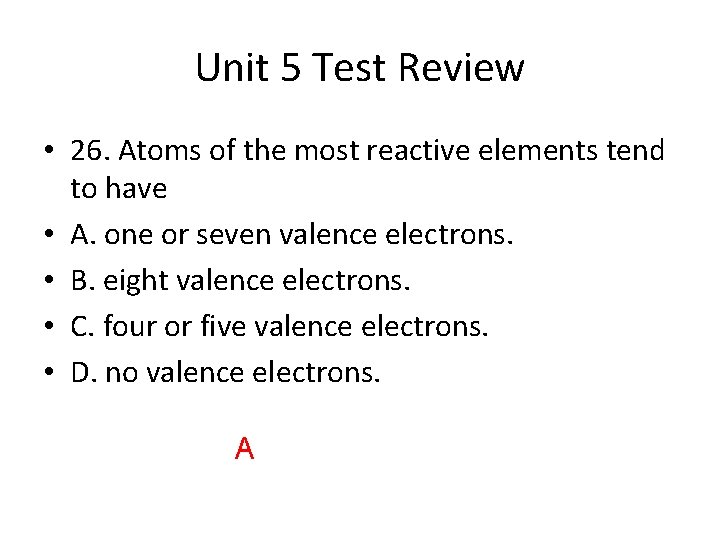 Unit 5 Test Review • 26. Atoms of the most reactive elements tend to