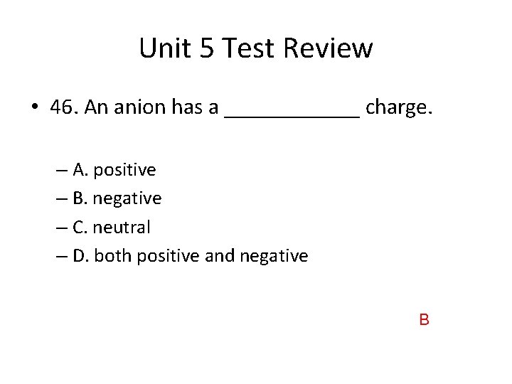 Unit 5 Test Review • 46. An anion has a ______ charge. – A.