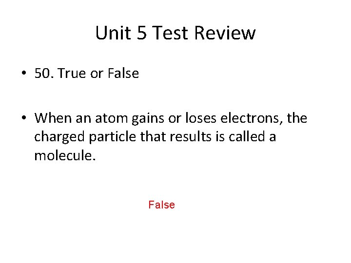 Unit 5 Test Review • 50. True or False • When an atom gains