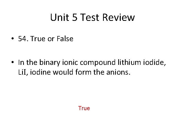 Unit 5 Test Review • 54. True or False • In the binary ionic