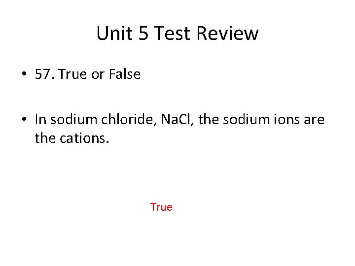 Unit 5 Test Review • 57. True or False • In sodium chloride, Na.