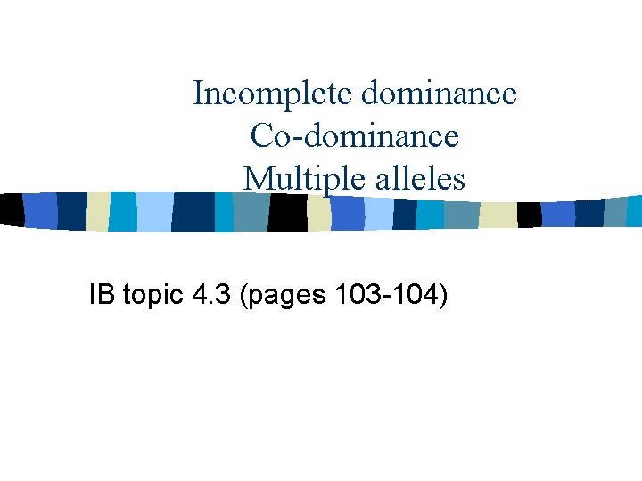 Incomplete dominance Co-dominance Multiple alleles IB topic 4. 3 (pages 103 -104) 