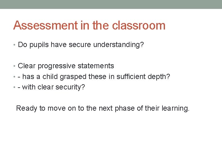 Assessment in the classroom • Do pupils have secure understanding? • Clear progressive statements