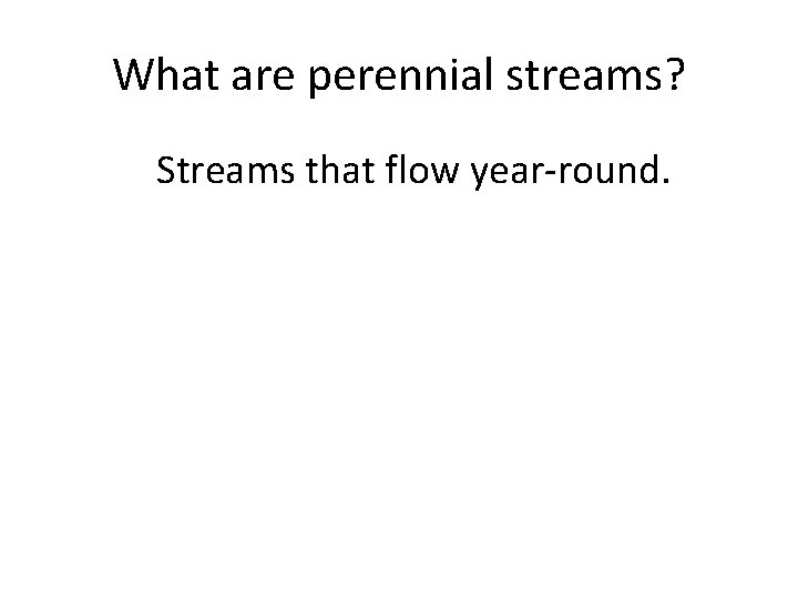 What are perennial streams? Streams that flow year-round. 