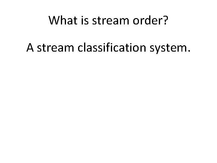 What is stream order? A stream classification system. 