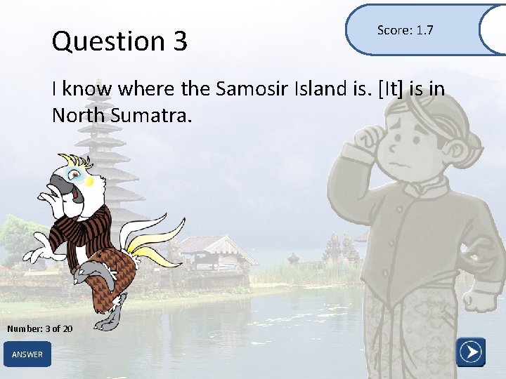 Question 3 Score: 1. 7 I know where the Samosir Island is. [It] is