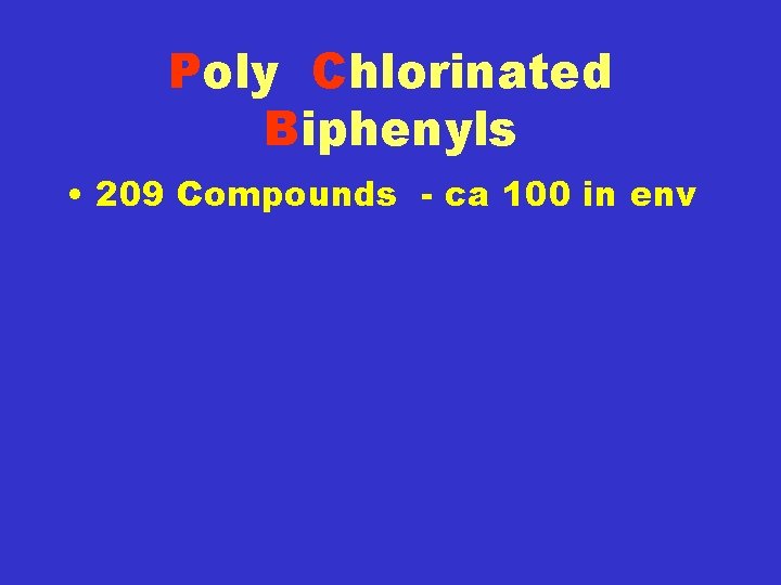 Poly Chlorinated Biphenyls • 209 Compounds - ca 100 in env 