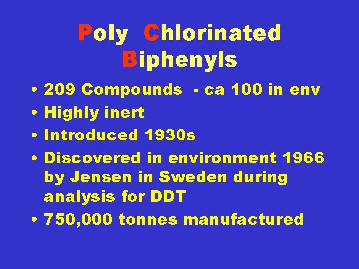 Poly Chlorinated Biphenyls • • 209 Compounds - ca 100 in env Highly inert