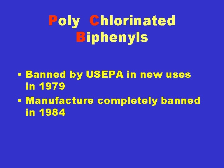 Poly Chlorinated Biphenyls • Banned by USEPA in new uses in 1979 • Manufacture